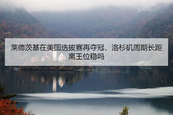 莱德茨基在美国选拔赛再夺冠，洛杉矶周期长距离王位稳吗
