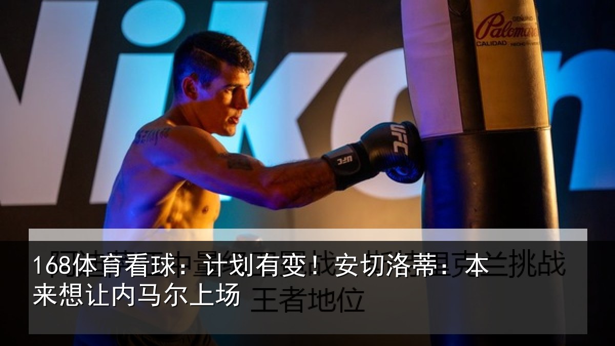 168体育看球：计划有变！安切洛蒂：本来想让内马尔上场