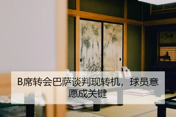 B席转会巴萨谈判现转机，球员意愿成关键