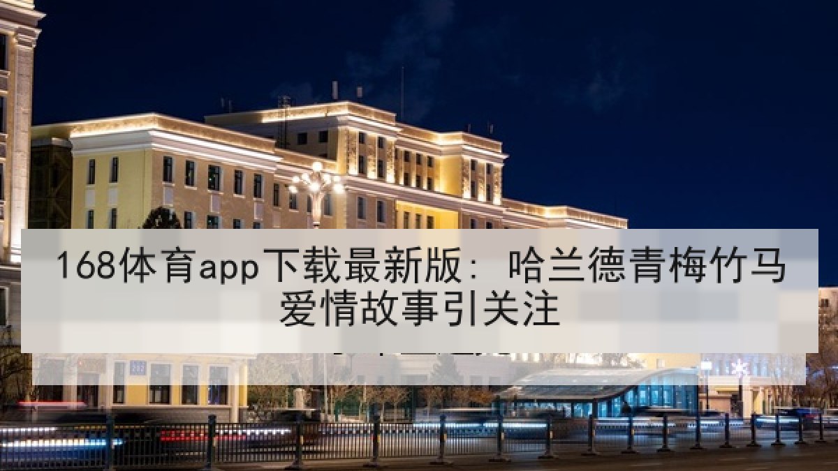 168体育app下载最新版: 哈兰德青梅竹马爱情故事引关注