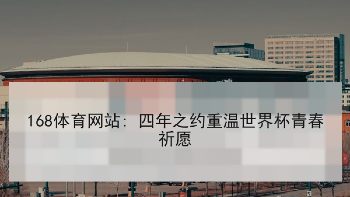 168体育网站: 四年之约重温世界杯青春祈愿