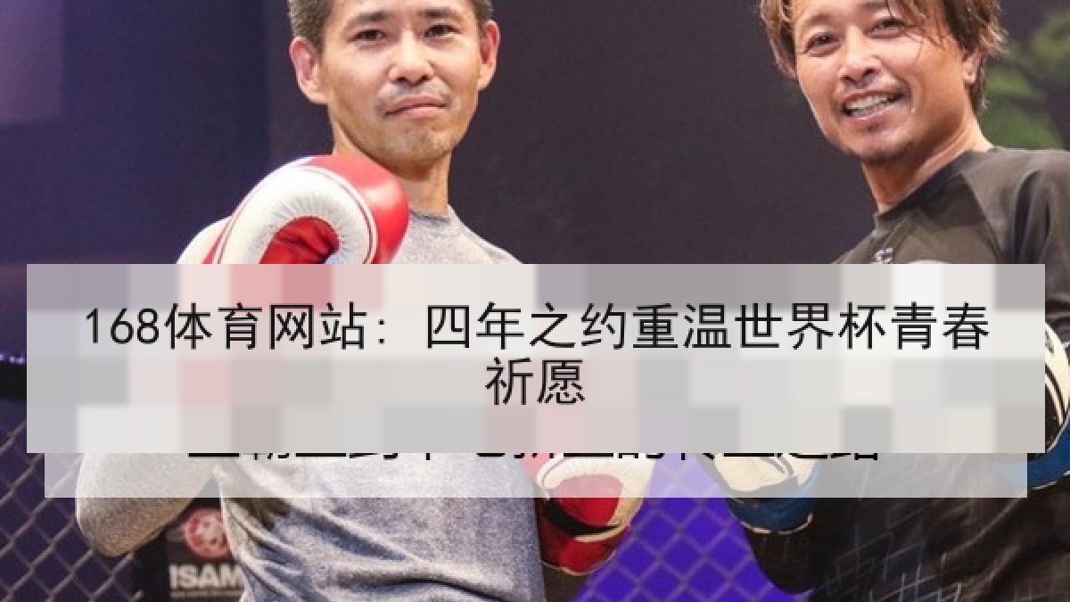 168体育网站: 四年之约重温世界杯青春祈愿