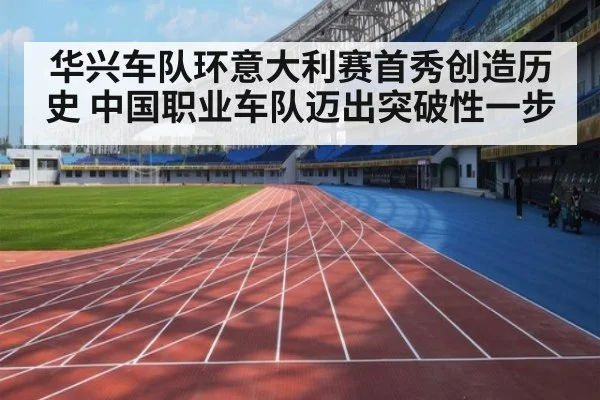 华兴车队环意大利赛首秀创造历史 中国职业车队迈出突破性一步