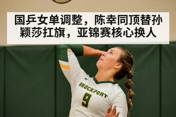 国乒女单调整，陈幸同顶替孙颖莎扛旗，亚锦赛核心换人