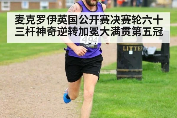 麦克罗伊英国公开赛决赛轮六十三杆神奇逆转加冕大满贯第五冠